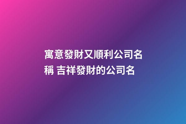 寓意發財又順利公司名稱 吉祥發財的公司名-第1張-公司起名-玄機派